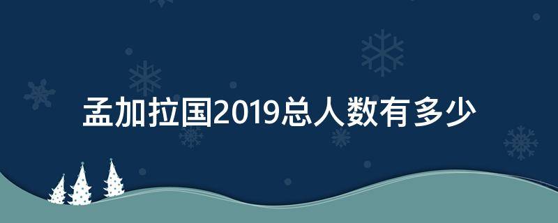 孟加拉国2019总人数有多少