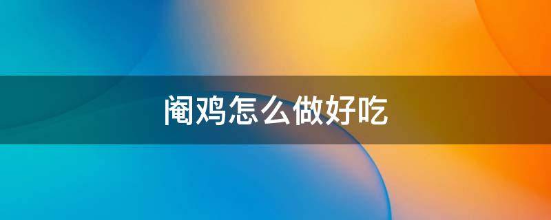 阉鸡怎么做好吃