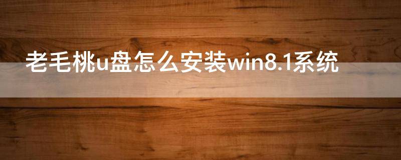 老毛桃u盘怎么安装win8.1系统