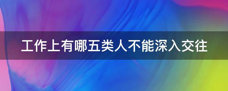 工作上有哪五类人不能深入交往