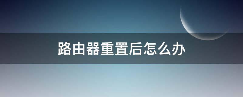 路由器重置后怎么办