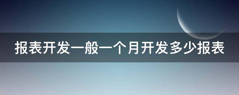 报表开发一般一个月开发多少报表