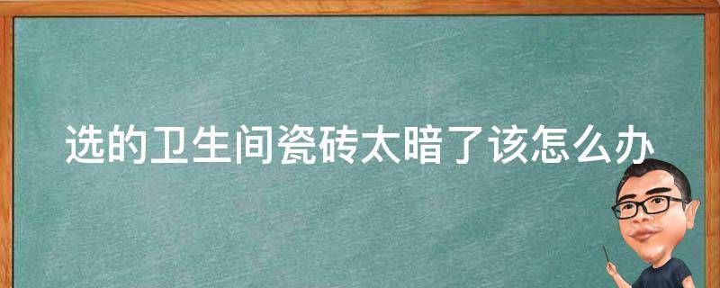 选的卫生间瓷砖太暗了该怎么办