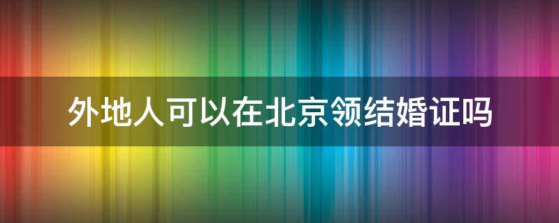 外地人可以在北京领结婚证吗