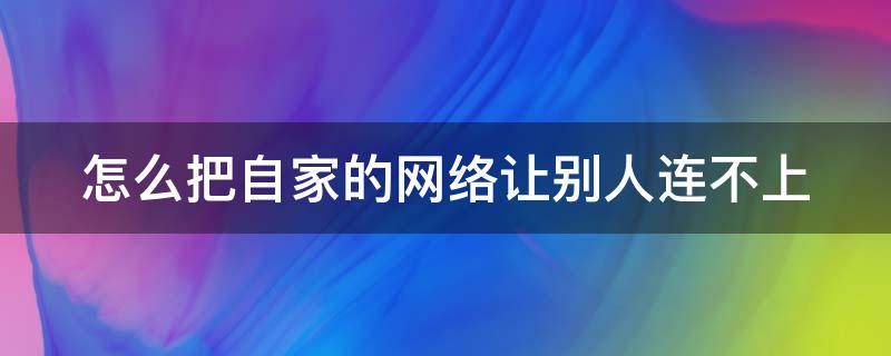 怎么把自家的网络让别人连不上