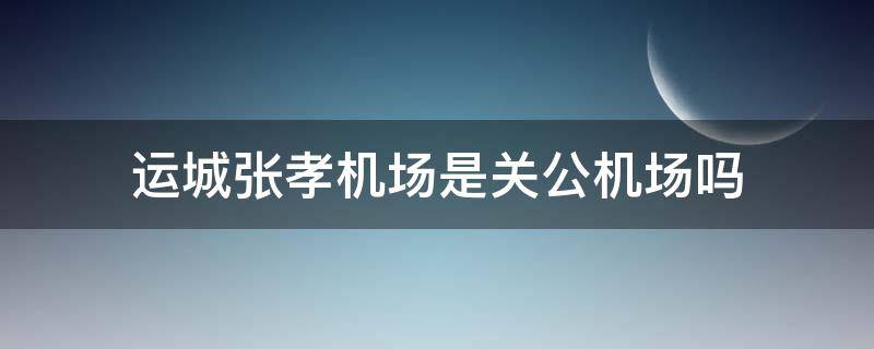 运城张孝机场是关公机场吗