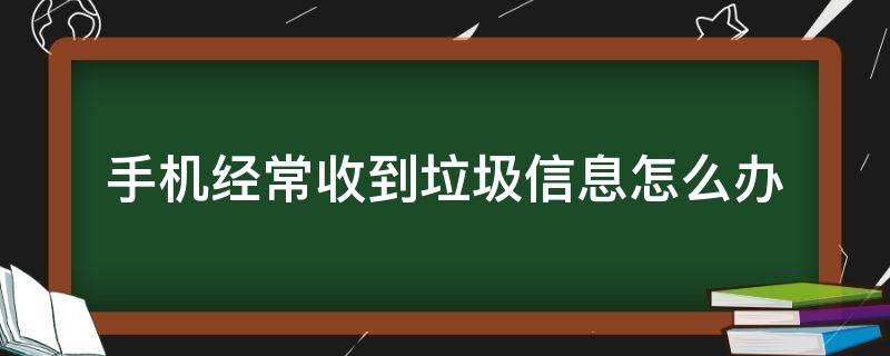 手机经常收到垃圾信息怎么办