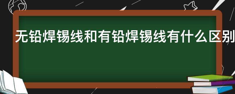 无铅焊锡线和有铅焊锡线有什么区别