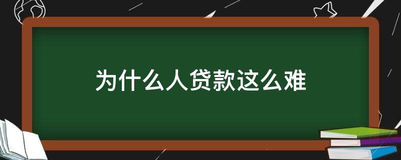 为什么人贷款这么难