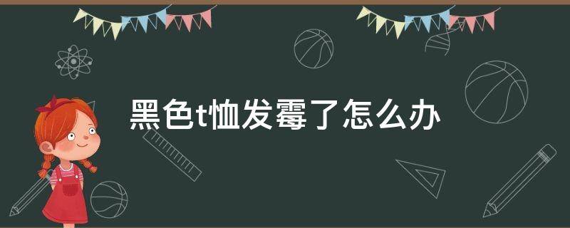 黑色t恤发霉了怎么办