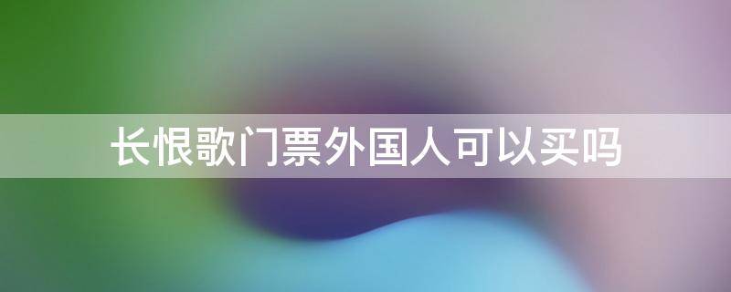 长恨歌门票外国人可以买吗