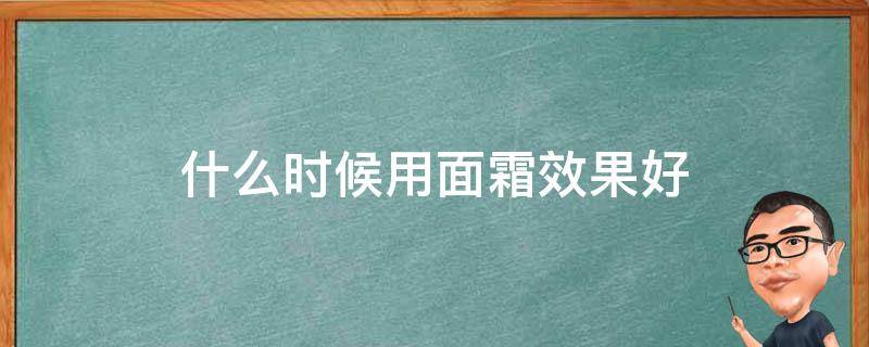 什么时候用面霜效果好