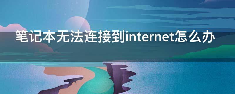 笔记本无法连接到internet怎么办