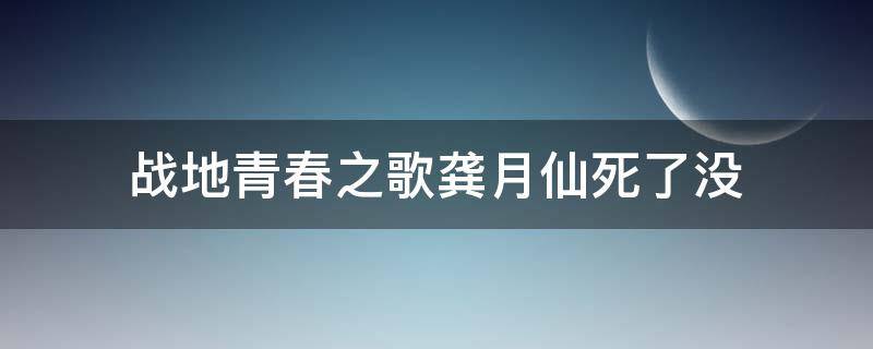 战地青春之歌龚月仙死了没