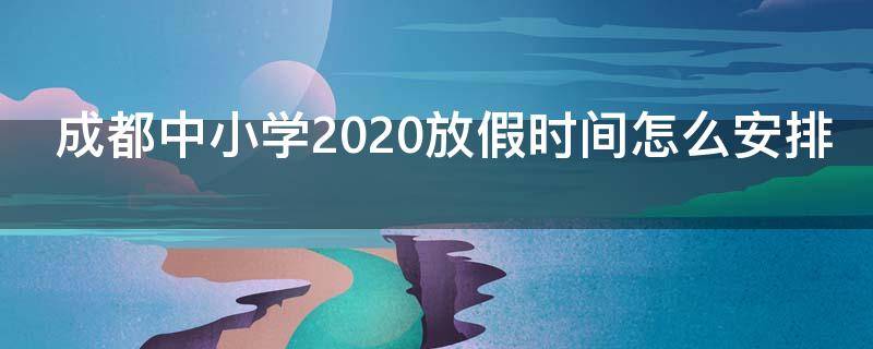 成都中小学2020放假时间怎么安排