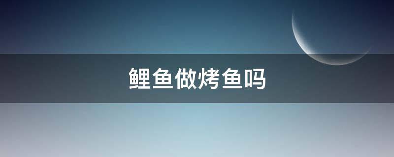 鲤鱼做烤鱼吗