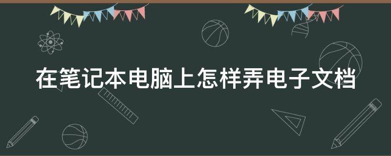 在笔记本电脑上怎样弄电子文档