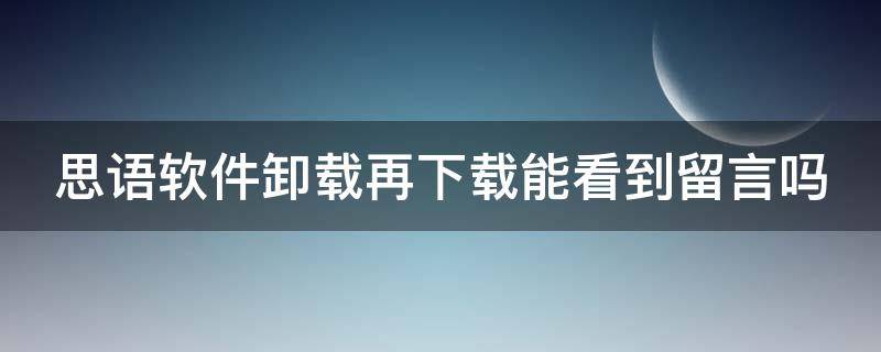 思语软件卸载再下载能看到留言吗