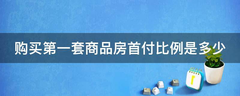 购买第一套商品房首付比例是多少