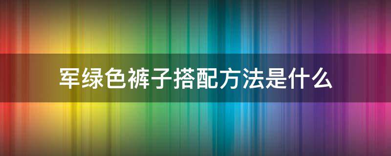 军绿色裤子搭配方法是什么