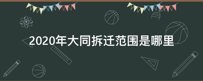 2020年大同拆迁范围是哪里