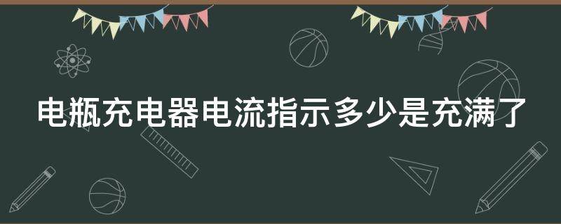 电瓶充电器电流指示多少是充满了