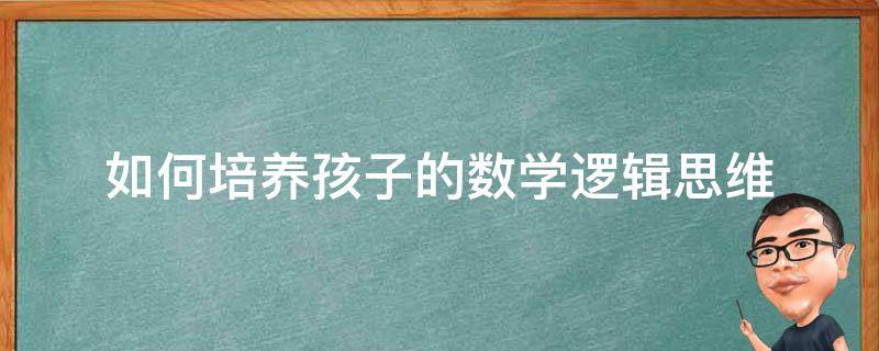 如何培养孩子的数学逻辑思维