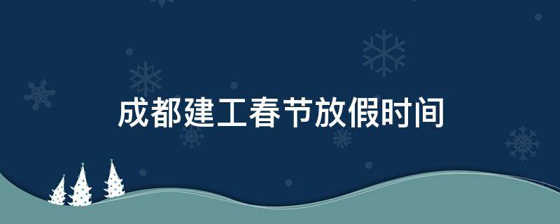 成都建工春节放假时间