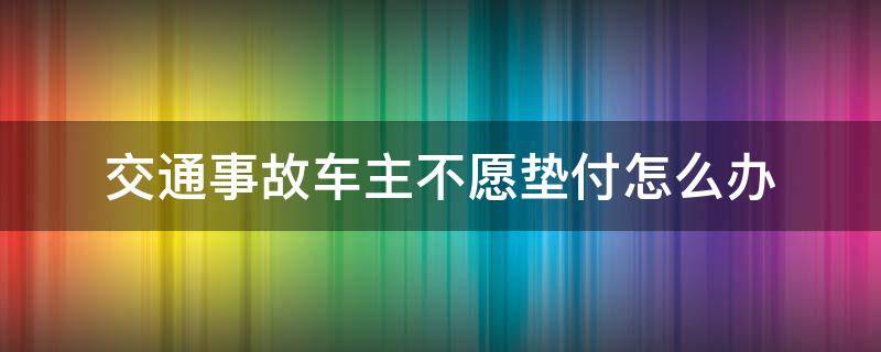 交通事故车主不愿垫付怎么办