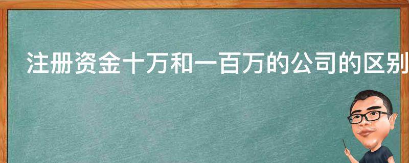 注册资金十万和一百万的公司的区别