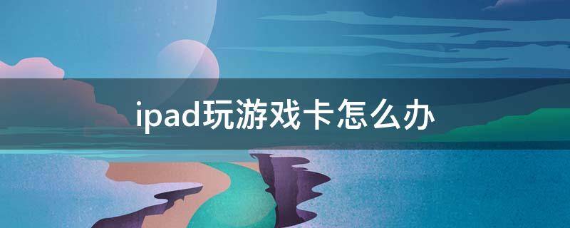 ipad玩游戏卡怎么办