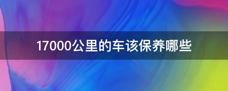 17000公里的车该保养哪些