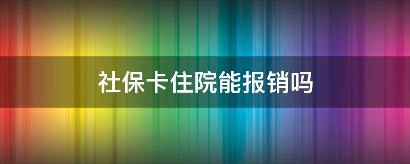 社保卡住院能报销吗