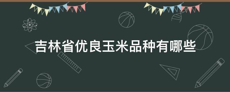 吉林省优良玉米品种有哪些