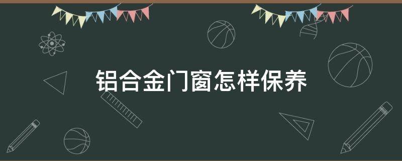 铝合金门窗怎样保养