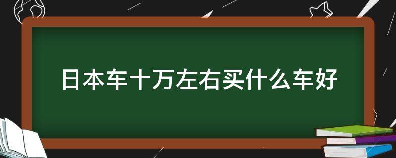 日本车十万左右买什么车好