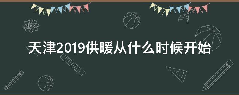 天津2019供暖从什么时候开始