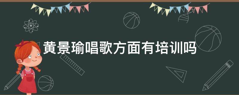 黄景瑜唱歌方面有培训吗