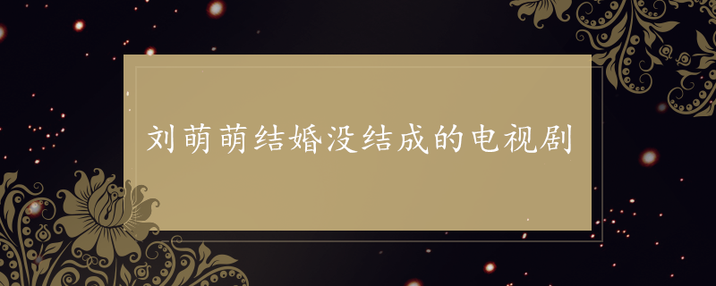 刘萌萌结婚没结成的电视剧