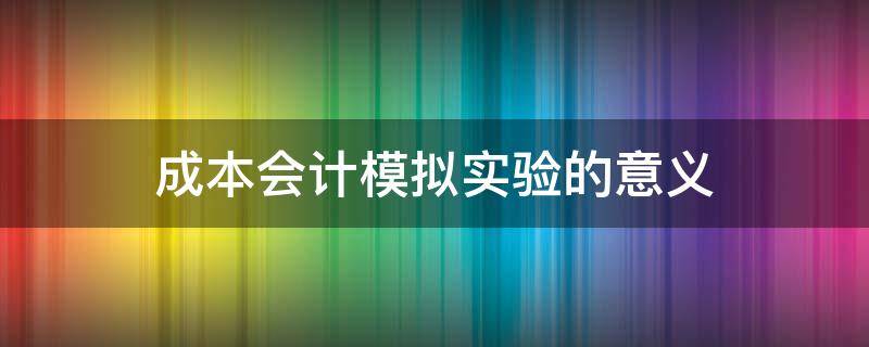 成本会计模拟实验的意义