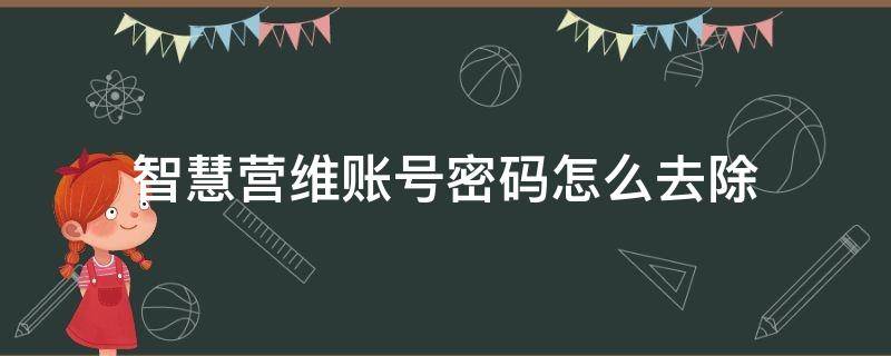 智慧营维账号密码怎么去除