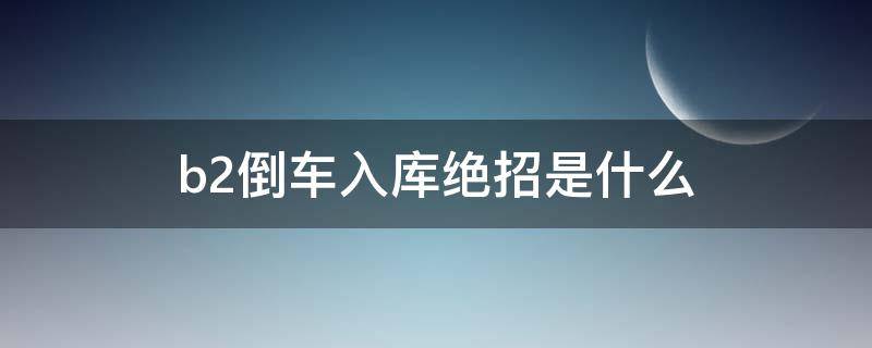 b2倒车入库绝招是什么