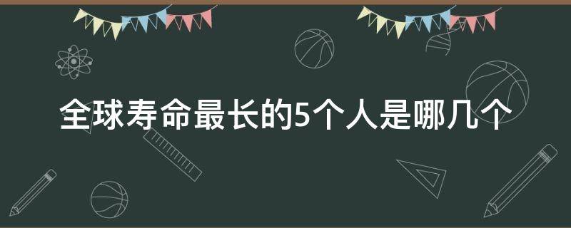 全球寿命最长的5个人是哪几个