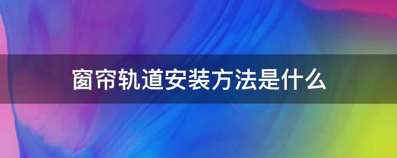 窗帘轨道安装方法是什么