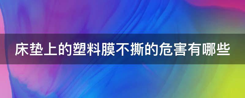 床垫上的塑料膜不撕的危害有哪些