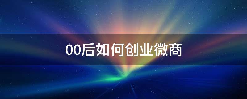 00后如何创业微商