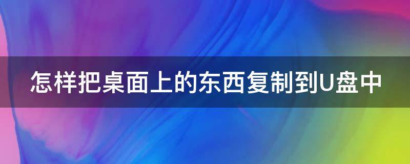 怎样把桌面上的东西复制到U盘中