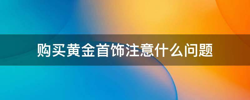 购买黄金首饰注意什么问题