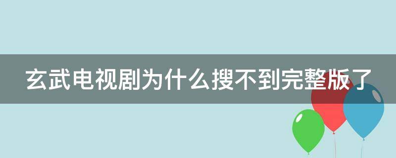 玄武电视剧为什么搜不到完整版了