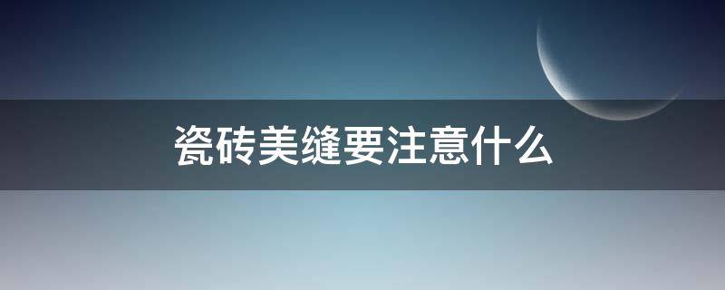 瓷砖美缝要注意什么